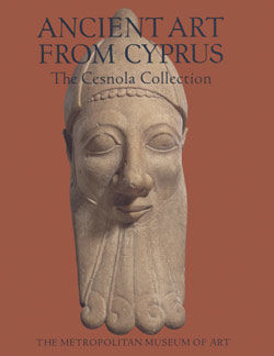 Ancient Art from Cyprus The Cesnola Collection in The Metropolitan Museum of Art